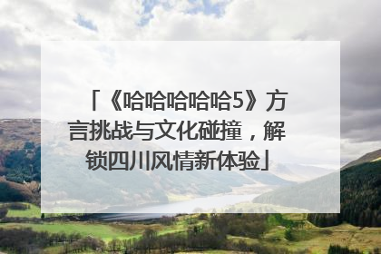 《哈哈哈哈哈5》方言挑战与文化碰撞，解锁四川风情新体验