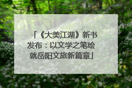《大美江湖》新书发布：以文学之笔绘就岳阳文旅新篇章