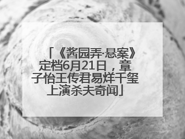 《酱园弄·悬案》定档6月21日，章子怡王传君易烊千玺上演杀夫奇闻