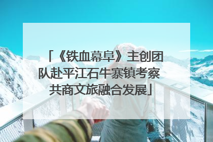 《铁血幕阜》主创团队赴平江石牛寨镇考察 共商文旅融合发展
