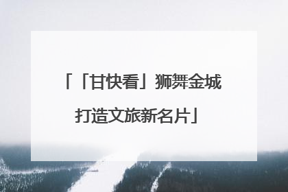 「甘快看」狮舞金城 打造文旅新名片
