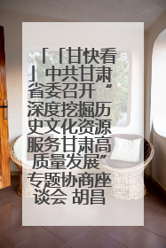 「甘快看」中共甘肃省委召开“深度挖掘历史文化资源服务甘肃高质量发展”专题协商座谈会 胡昌升主持并讲话