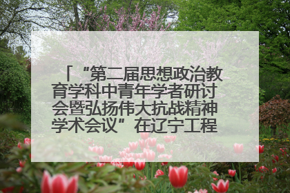 “第二届思想政治教育学科中青年学者研讨会暨弘扬伟大抗战精神学术会议”在辽宁工程技术大学举办