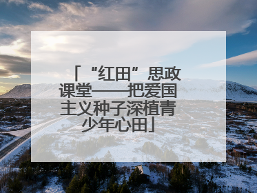 “红田”思政课堂——把爱国主义种子深植青少年心田