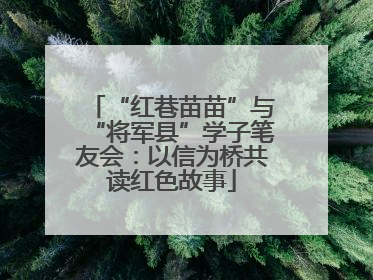 “红巷苗苗”与“将军县”学子笔友会：以信为桥共读红色故事