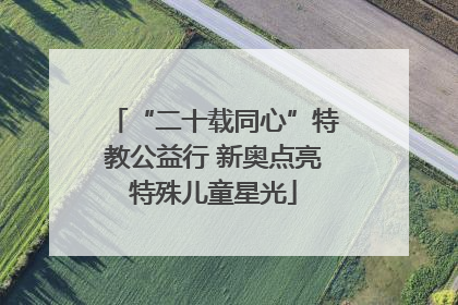 “二十载同心”特教公益行 新奥点亮特殊儿童星光