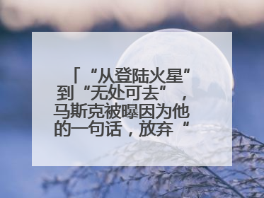 “从登陆火星”到“无处可去”，马斯克被曝因为他的一句话，放弃“殖民火星”