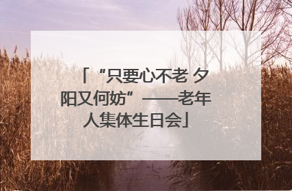 “只要心不老 夕阳又何妨”——老年人集体生日会