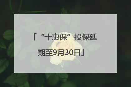 “十惠保”投保延期至9月30日