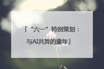 “六一”特别策划：与AI共舞的童年