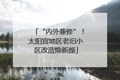 “内外兼修”!太阳宫地区老旧小区改造焕新颜