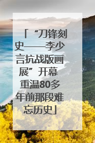 “刀锋刻史——李少言抗战版画展”开幕 重温80多年前那段难忘历史