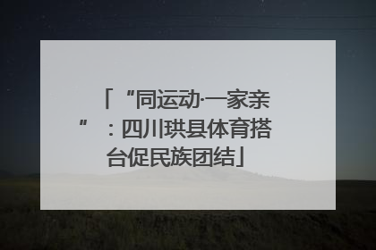 “同运动·一家亲”：四川珙县体育搭台促民族团结