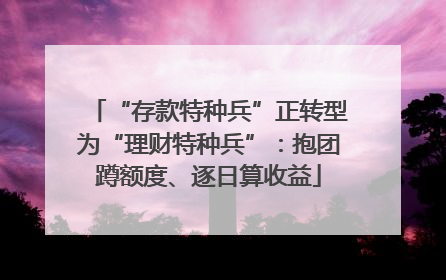“存款特种兵”正转型为“理财特种兵”：抱团蹲额度、逐日算收益