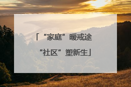 “家庭”暖戒途 “社区”塑新生