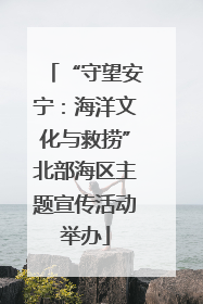 “守望安宁：海洋文化与救捞”北部海区主题宣传活动举办