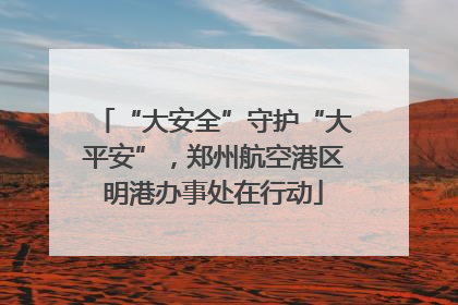 “大安全”守护“大平安”，郑州航空港区明港办事处在行动