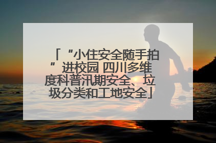 “小住安全随手拍”进校园 四川多维度科普汛期安全、垃圾分类和工地安全