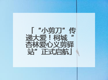 “小剪刀”传递大爱！柯城“杏林爱心义剪驿站”正式启航