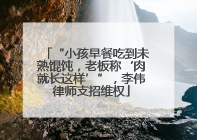 “小孩早餐吃到未熟馄饨，老板称‘肉就长这样’”，李伟律师支招维权