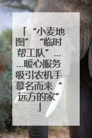 “小麦地图”“临时帮工队”……暖心服务吸引农机手慕名而来“远方的家”