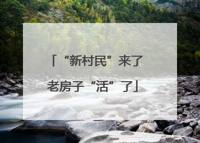 “新村民”来了 老房子“活”了