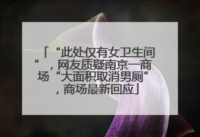 “此处仅有女卫生间”，网友质疑南京一商场“大面积取消男厕”，商场最新回应