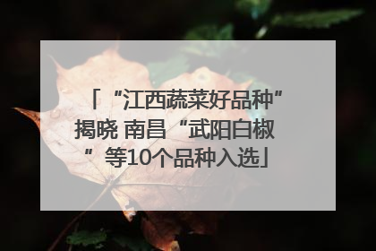 “江西蔬菜好品种”揭晓 南昌“武阳白椒”等10个品种入选