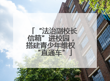 “法治副校长信箱”进校园，搭建青少年维权“直通车”