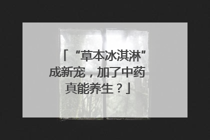 “草本冰淇淋”成新宠，加了中药真能养生？