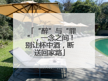 “醉”与“罪”，一念之间！别让杯中酒，断送回家路