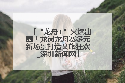 “龙舟+”火爆出圈！龙岗龙舟赛多元新场景打造文旅狂欢_深圳新闻网
