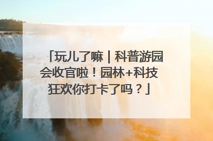 玩儿了嘛｜科普游园会收官啦！园林+科技狂欢你打卡了吗？