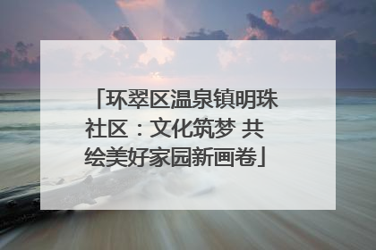 环翠区温泉镇明珠社区：文化筑梦 共绘美好家园新画卷