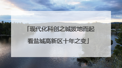 现代化科创之城拔地而起 看盐城高新区十年之变