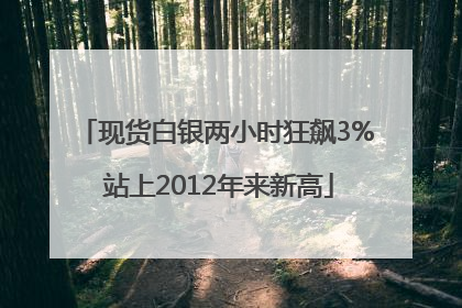 现货白银两小时狂飙3% 站上2012年来新高