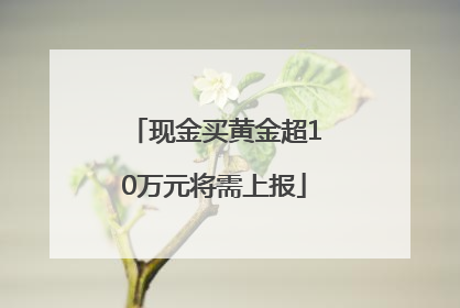 现金买黄金超10万元将需上报