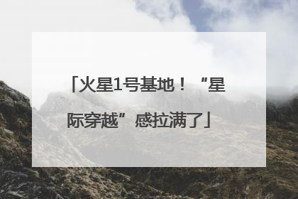 火星1号基地！“星际穿越”感拉满了