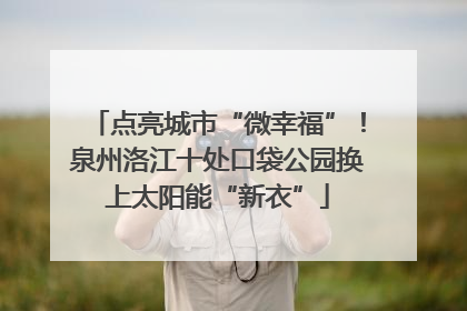 点亮城市“微幸福”！泉州洛江十处口袋公园换上太阳能“新衣”