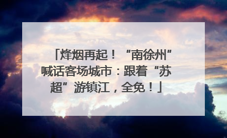 烽烟再起！“南徐州”喊话客场城市：跟着“苏超”游镇江，全免！