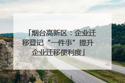 烟台高新区：企业迁移登记“一件事”提升企业迁移便利度