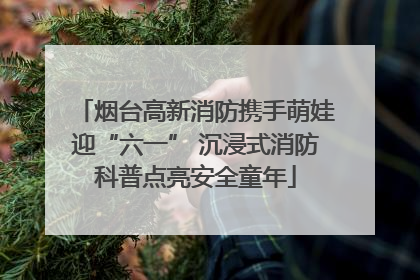 烟台高新消防携手萌娃迎“六一” 沉浸式消防科普点亮安全童年