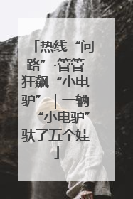 热线“问路”·管管狂飙“小电驴”｜一辆“小电驴”驮了五个娃
