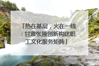 热在基层，火在一线：甘肃张掖创新构建职工文化服务矩阵