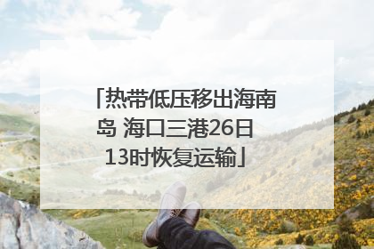 热带低压移出海南岛 海口三港26日13时恢复运输