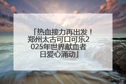 热血接力再出发！郑州太古可口可乐2025年世界献血者日爱心涌动