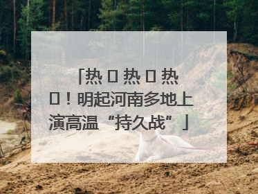 热 ҈ 热 ҈ 热 ҈！明起河南多地上演高温“持久战”