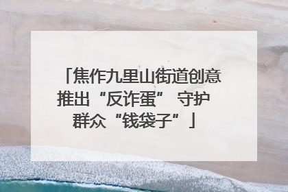 焦作九里山街道创意推出“反诈蛋” 守护群众“钱袋子”