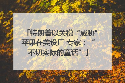 特朗普以关税“威胁”苹果在美设厂 专家：“不切实际的童话”