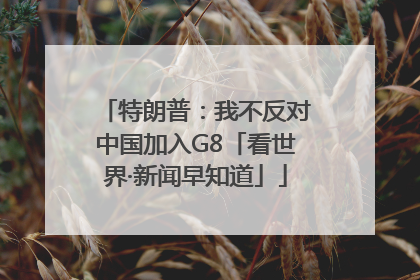 特朗普：我不反对中国加入G8「看世界·新闻早知道」